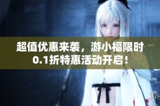 超值优惠来袭，游小福限时0.1折特惠活动开启！