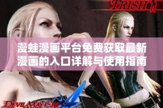 漫蛙漫画平台免费获取最新漫画的入口详解与使用指南