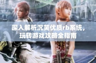 深入解析沉芙优质rb系统，玩转游戏攻略全指南