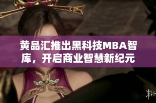 黄品汇推出黑科技MBA智库，开启商业智慧新纪元