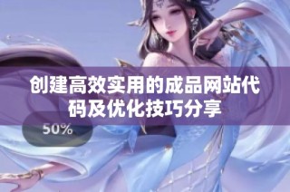 创建高效实用的成品网站代码及优化技巧分享