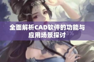 全面解析CAD软件的功能与应用场景探讨