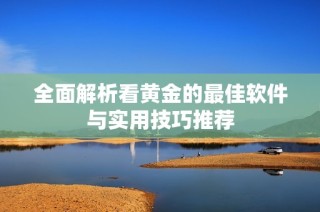 全面解析看黄金的最佳软件与实用技巧推荐