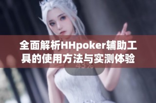 全面解析HHpoker辅助工具的使用方法与实测体验
