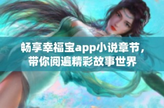 畅享幸福宝app小说章节，带你阅遍精彩故事世界