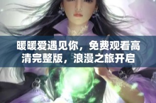 暖暖爱遇见你，免费观看高清完整版，浪漫之旅开启