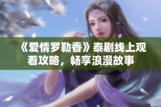 《爱情罗勒香》泰剧线上观看攻略，畅享浪漫故事