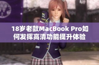 18岁老款MacBook Pro如何发挥高清功能提升体验
