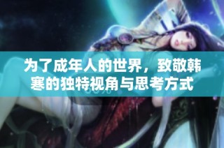 为了成年人的世界，致敬韩寒的独特视角与思考方式