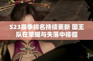 S23赛季排名持续更新 国王队在荣耀与失落中徘徊