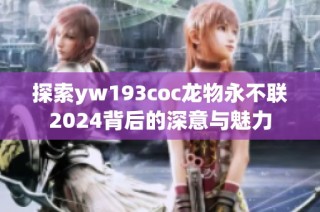 探索yw193coc龙物永不联2024背后的深意与魅力