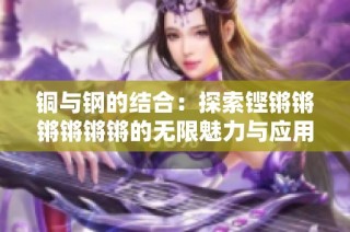 铜与钢的结合：探索铿锵锵锵锵锵锵的无限魅力与应用