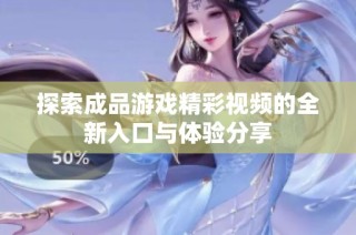 探索成品游戏精彩视频的全新入口与体验分享