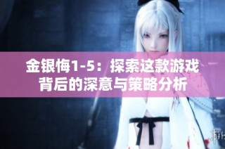金银悔1-5：探索这款游戏背后的深意与策略分析