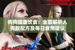 狗狗健康饮食：全面解析人狗胶配方及每日食用建议