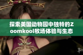 探索美国动物园中独特的Zoomkool牧场体验与生态之美
