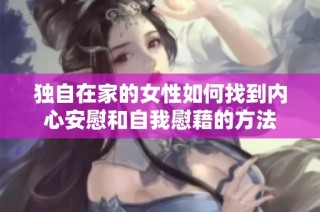 独自在家的女性如何找到内心安慰和自我慰藉的方法