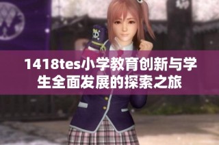 1418tes小学教育创新与学生全面发展的探索之旅