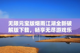无限元宝版烟雨江湖全新破解版下载，畅享无尽游戏乐趣