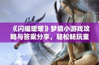《闪耀暖暖》梦境小游戏攻略与答案分享，轻松畅玩童话世界