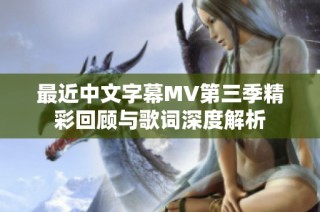 最近中文字幕MV第三季精彩回顾与歌词深度解析