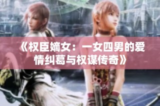 《权臣嫡女：一女四男的爱情纠葛与权谋传奇》