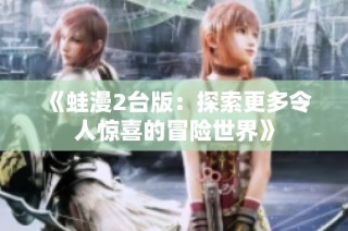 《蛙漫2台版：探索更多令人惊喜的冒险世界》