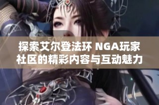 探索艾尔登法环 NGA玩家社区的精彩内容与互动魅力