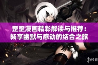歪歪漫画精彩解读与推荐：畅享幽默与感动的结合之旅