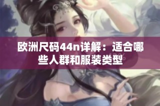 欧洲尺码44n详解：适合哪些人群和服装类型
