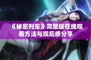 《秘密列车》完整版在线观看方法与观后感分享