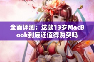 全面评测：这款13岁MacBook到底还值得购买吗