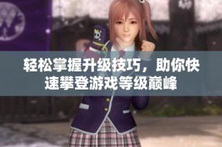 轻松掌握升级技巧，助你快速攀登游戏等级巅峰