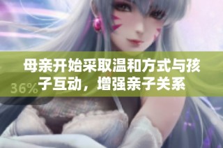 母亲开始采取温和方式与孩子互动，增强亲子关系