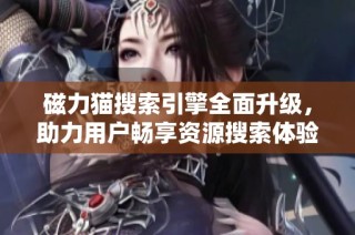 磁力猫搜索引擎全面升级，助力用户畅享资源搜索体验