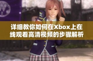 详细教你如何在Xbox上在线观看高清视频的步骤解析