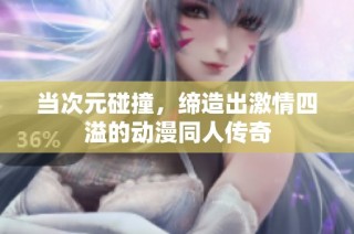 当次元碰撞，缔造出激情四溢的动漫同人传奇