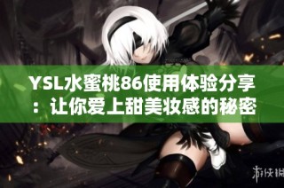 YSL水蜜桃86使用体验分享：让你爱上甜美妆感的秘密