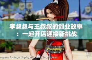 李叔叔与王叔叔的创业故事：一起开店迎接新挑战