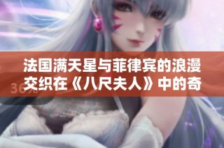 法国满天星与菲律宾的浪漫交织在《八尺夫人》中的奇幻旅程