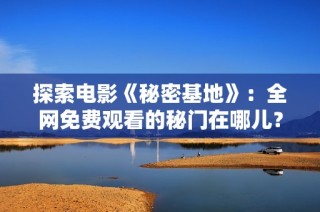 探索电影《秘密基地》：全网免费观看的秘门在哪儿？