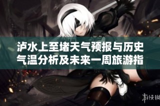 泸水上至堵天气预报与历史气温分析及未来一周旅游指数预示