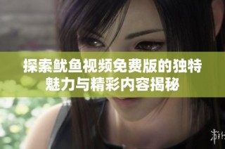 探索鱿鱼视频免费版的独特魅力与精彩内容揭秘