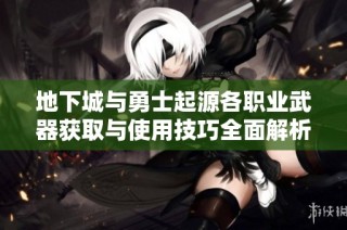 地下城与勇士起源各职业武器获取与使用技巧全面解析