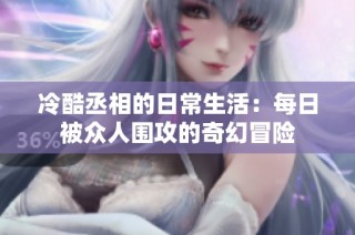 冷酷丞相的日常生活：每日被众人围攻的奇幻冒险