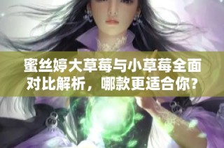 蜜丝婷大草莓与小草莓全面对比解析，哪款更适合你？