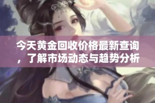 今天黄金回收价格最新查询，了解市场动态与趋势分析