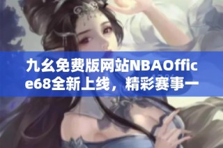 九幺免费版网站NBAOffice68全新上线，精彩赛事一手掌握