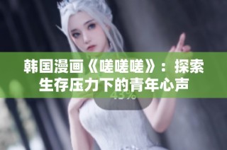 韩国漫画《嗟嗟嗟》：探索生存压力下的青年心声