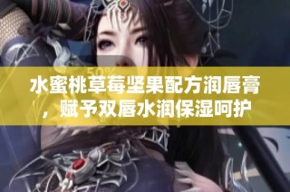 水蜜桃草莓坚果配方润唇膏，赋予双唇水润保湿呵护